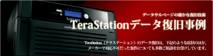 TeraStationデータ復旧事例 TeraStation(テラステーション)のデータ復旧は、下記のような症状のほか、メーカーで対応不可だった案件についても多数ご相談をお受けしています。